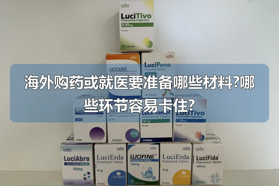 海外购药或就医要准备哪些材料?哪些环节容易卡住?